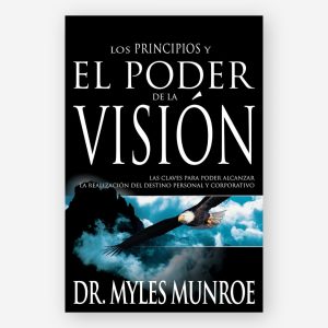Los Principios y el Poder de la Visión - Las claves para poder alcanzar la realización del destino personal y corporativo