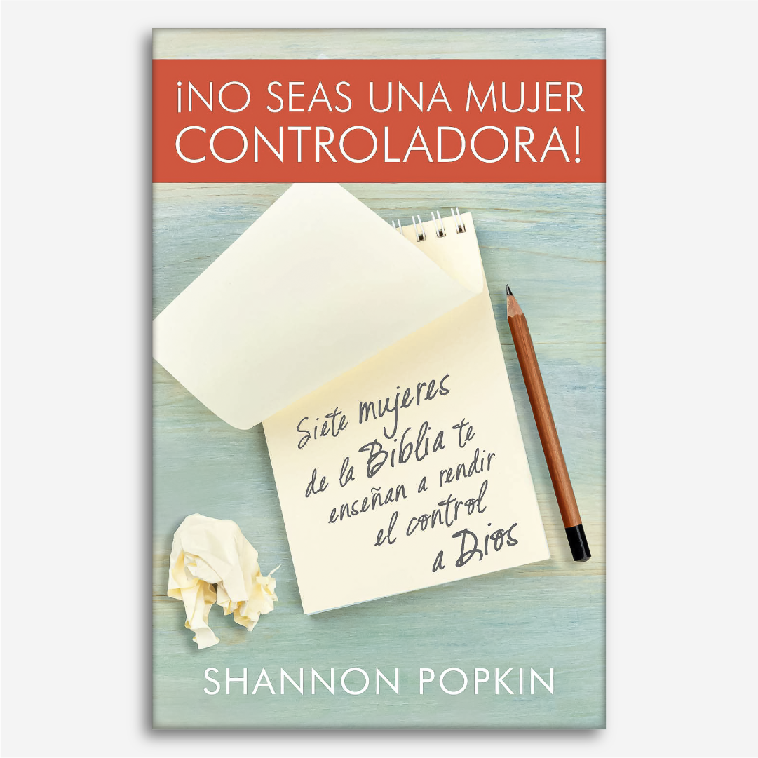 No Seas Una Mujer Controladora: Siete Mujeres De La Biblia Te Enseñan A Rendir El Control A Dios