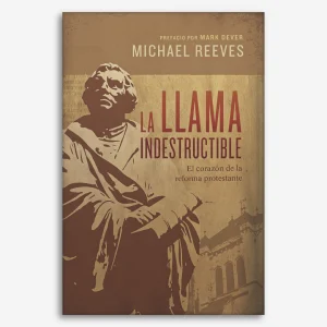La llama indestructible: El corazón de la reforma protestante