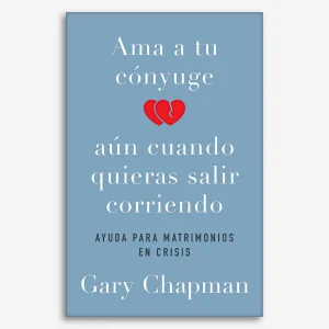 Ama a tu Cónyuge aun Cuando Quieras Salir Corriendo: Ayuda Para Matrimonios En Crisis