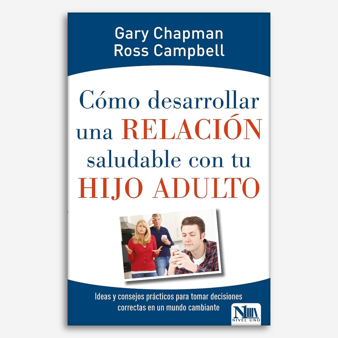 Como desarrollar una relación saludable con tu hijo adulto: Ideas y consejos prácticos para tomar decisiones correctas en un mundo cambiante